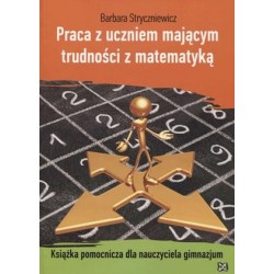 Praca z uczniem mającym trudności z matematyką. Książka pomocnicza dla nauczyciela gimnazjum.