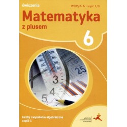 Matematyka z plusem SP kl.6 ćwiczenia cz.1/3 wersja A Liczby i wyrażenia algebraiczne cz.1 / podręcznik dotacyjny 